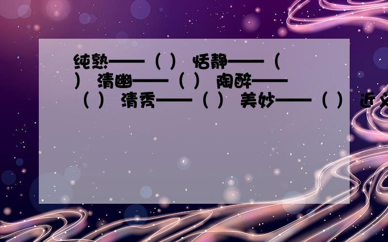 纯熟——（ ） 恬静——（ ） 清幽——（ ） 陶醉——（ ） 清秀——（ ） 美妙——（ ） 近义词