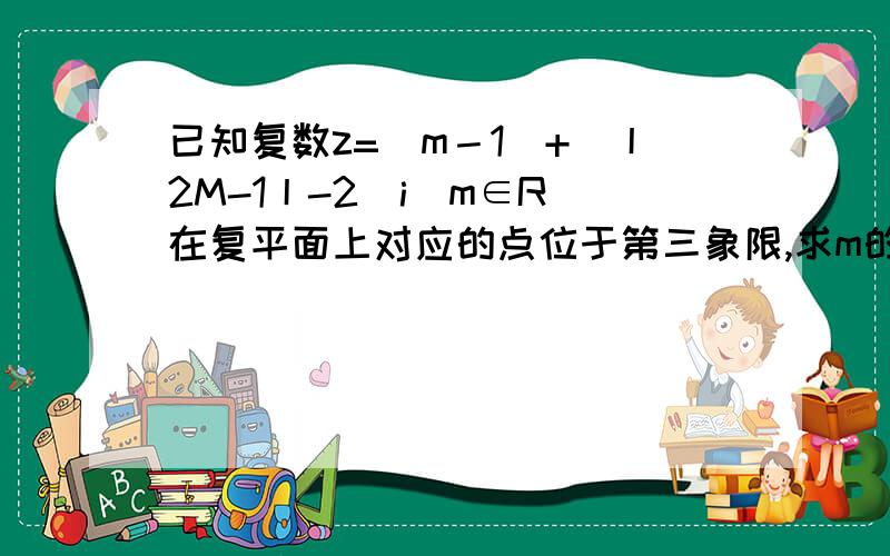 已知复数z=(m－1)+(丨2M-1丨-2)i(m∈R)在复平面上对应的点位于第三象限,求m的取值范围?