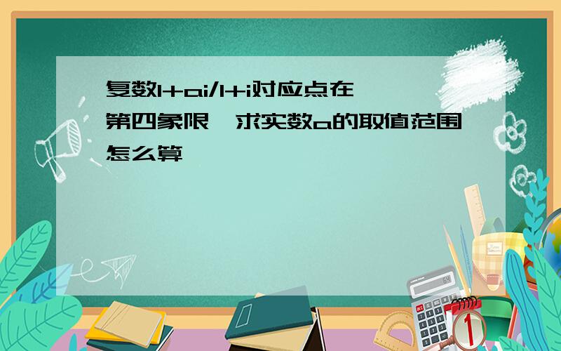 复数1+ai/1+i对应点在第四象限,求实数a的取值范围怎么算```