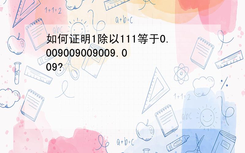 如何证明1除以111等于0.009009009009.009?