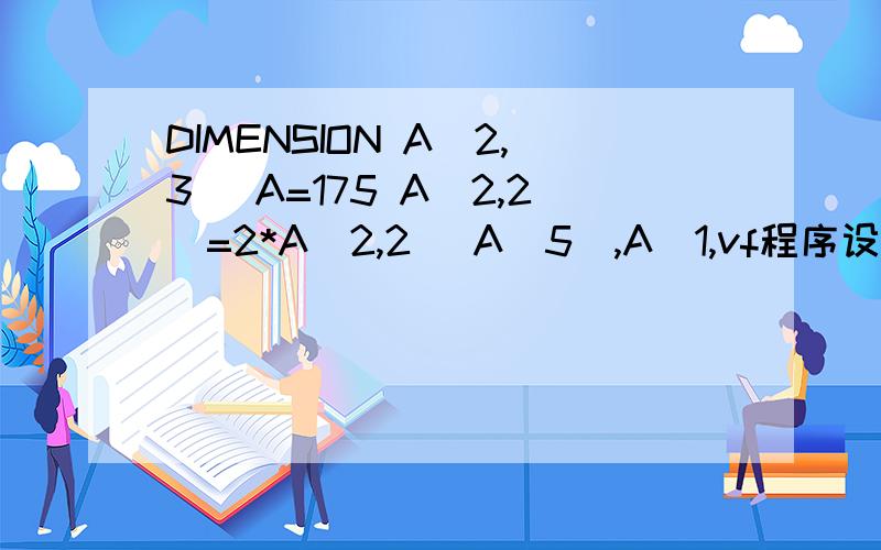 DIMENSION A(2,3) A=175 A(2,2)=2*A(2,2) A(5),A(1,vf程序设计