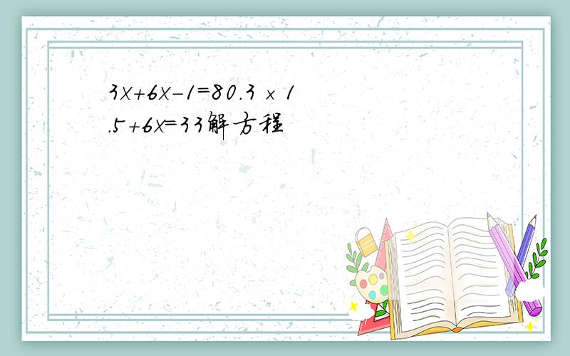 3x+6x-1=80.3×1.5+6x=33解方程