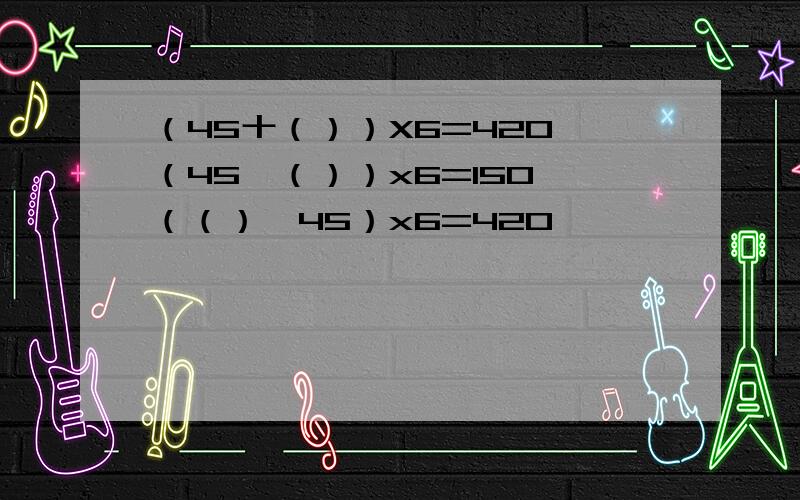 （45十（））X6=420 （45一（））x6=150 （（）一45）x6=420