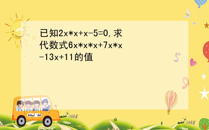 已知2x*x+x-5=0,求代数式6x*x*x+7x*x-13x+11的值