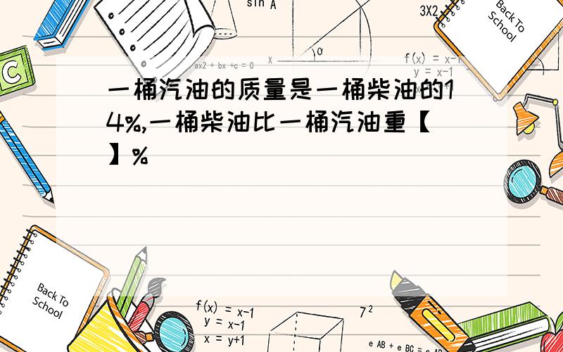 一桶汽油的质量是一桶柴油的14%,一桶柴油比一桶汽油重【】%