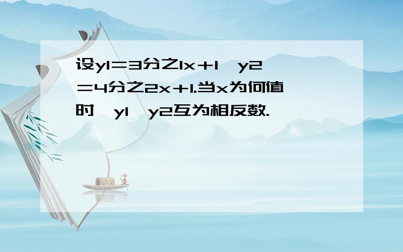 设y1＝3分之1x＋1,y2＝4分之2x＋1.当x为何值时,y1、y2互为相反数.