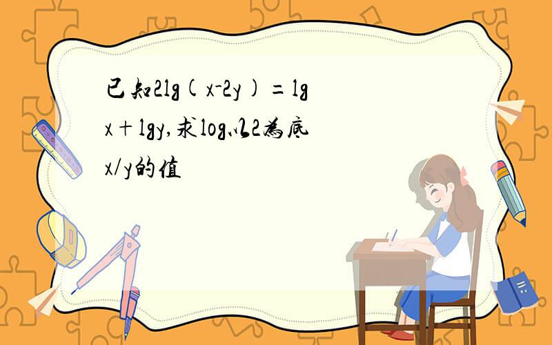 已知2lg(x-2y)=lgx+lgy,求log以2为底x/y的值