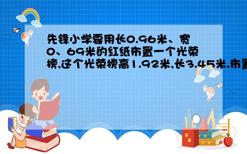 先锋小学要用长0.96米、宽0、69米的红纸布置一个光荣榜,这个光荣榜高1.92米,长3.45米.布置这个光荣榜需要多少张这种纸?