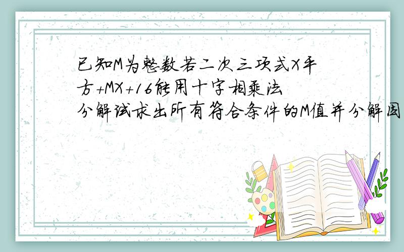 已知M为整数若二次三项式X平方+MX+16能用十字相乘法分解试求出所有符合条件的M值并分解因式