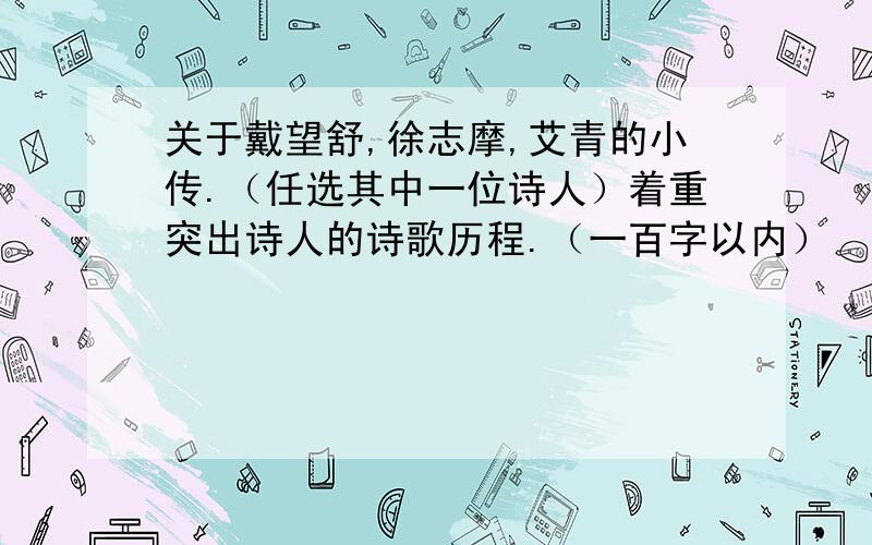 关于戴望舒,徐志摩,艾青的小传.（任选其中一位诗人）着重突出诗人的诗歌历程.（一百字以内）