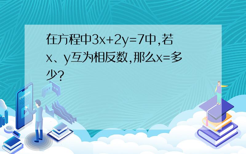 在方程中3x+2y=7中,若x、y互为相反数,那么x=多少?