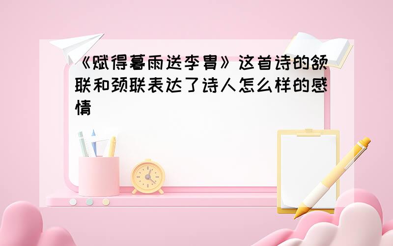 《赋得暮雨送李胄》这首诗的颔联和颈联表达了诗人怎么样的感情