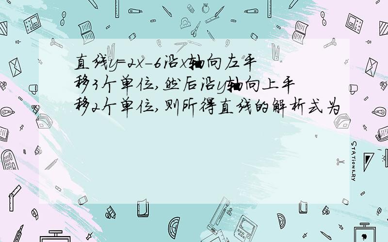 直线y=2x-6沿x轴向左平移3个单位,然后沿y轴向上平移2个单位,则所得直线的解析式为