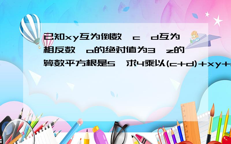 已知xy互为倒数,c,d互为相反数,a的绝对值为3,z的算数平方根是5,求4乘以(c+d)+xy+a分之根号z的值