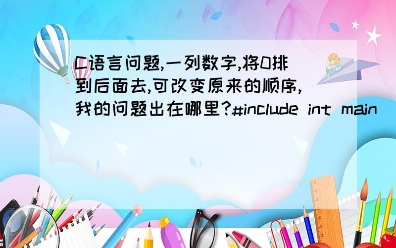 C语言问题,一列数字,将0排到后面去,可改变原来的顺序,我的问题出在哪里?#include int main(){int a[10]={5,4,9,0,3,0,6,2,0,8};int left=0,right=9,i;while(left==right){if(a[left]==0&&a[right]!=0){a[left]=a[right];a[