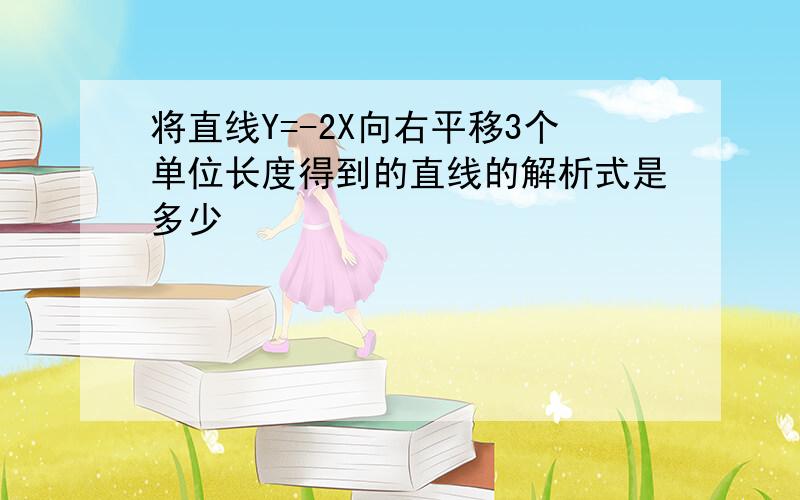 将直线Y=-2X向右平移3个单位长度得到的直线的解析式是多少