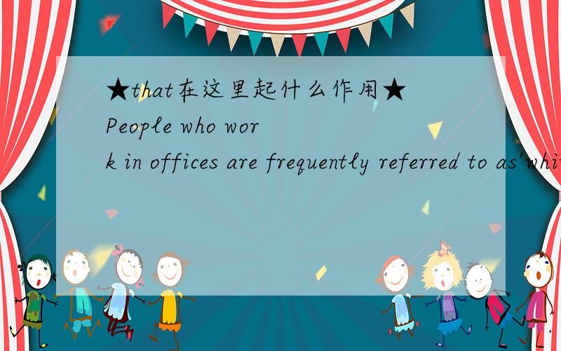 ★that在这里起什么作用★People who work in offices are frequently referred to as'white-collar workers'for the simple reason that they usually wear a collar and tie to go to work.that在这句话里起什么作用?