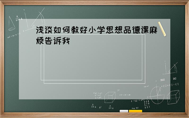 浅谈如何教好小学思想品德课麻烦告诉我