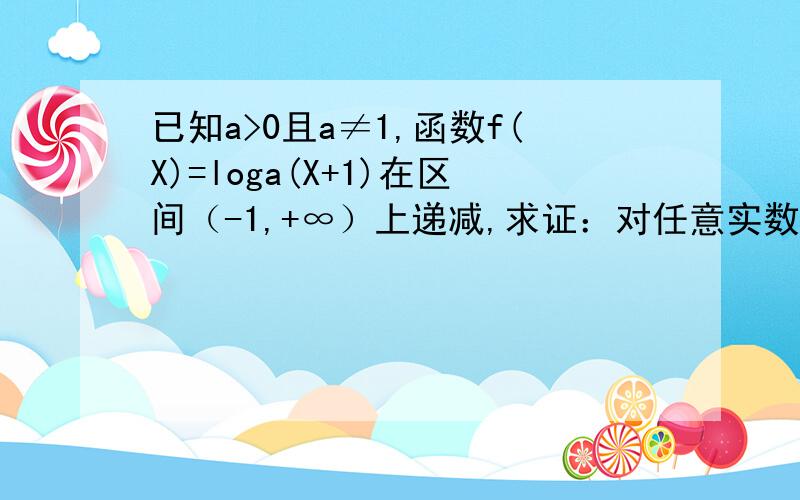 已知a>0且a≠1,函数f(X)=loga(X+1)在区间（-1,+∞）上递减,求证：对任意实数x1>0,X2>0,恒有1/2[f(x1-1)+f(x2-1)]>=f[(x1+x2-2）/2]