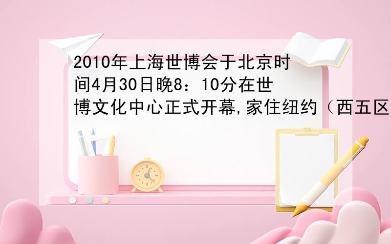 2010年上海世博会于北京时间4月30日晚8：10分在世博文化中心正式开幕,家住纽约（西五区）的玛丽也想看开幕式直播,则她应选择在当地时间几月几日几时观看