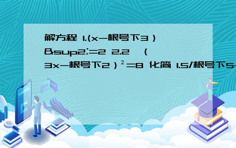 解方程 1.(x-根号下3）²=2 2.2*（3x-根号下2）²=8 化简 1.5/根号下5+根号下5/4-1/4*根号下802.（根号下12-根号下4/3）-2*（根号下1/8-1/根号下2-根号下18）