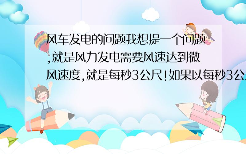 风车发电的问题我想提一个问题,就是风力发电需要风速达到微风速度,就是每秒3公尺!如果以每秒3公尺的速度,那么1小时能发多少点?就是以我国目前风力发电技术水平，1小时能生产多少电！