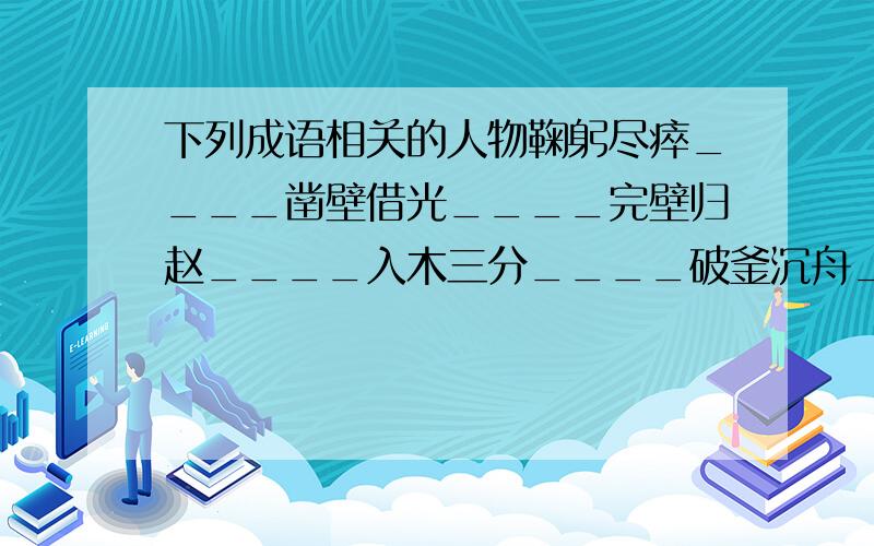 下列成语相关的人物鞠躬尽瘁____凿壁借光____完壁归赵____入木三分____破釜沉舟____乐不思蜀____