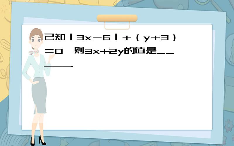 已知｜3x－6｜＋（y＋3）＝0,则3x+2y的值是_____.