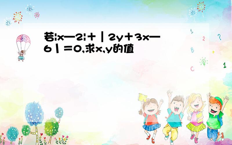 若|x—2|＋｜2y＋3x—6丨＝0,求x,y的值