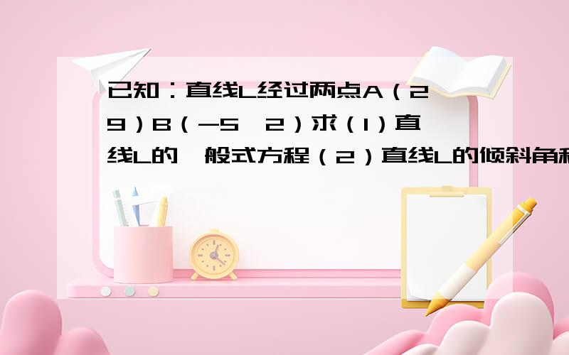 已知：直线L经过两点A（2,9）B（-5,2）求（1）直线L的一般式方程（2）直线L的倾斜角和在X轴上的截距