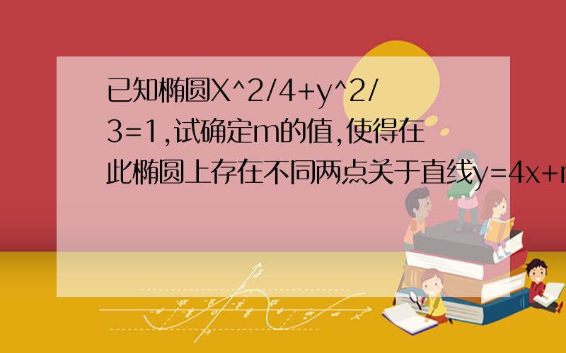 已知椭圆X^2/4+y^2/3=1,试确定m的值,使得在此椭圆上存在不同两点关于直线y=4x+m对称.急啊!谢谢拉!