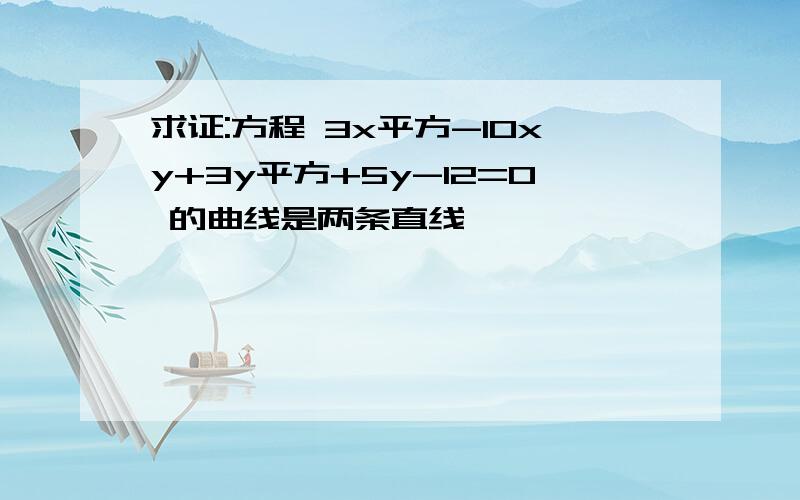 求证:方程 3x平方-10xy+3y平方+5y-12=0 的曲线是两条直线