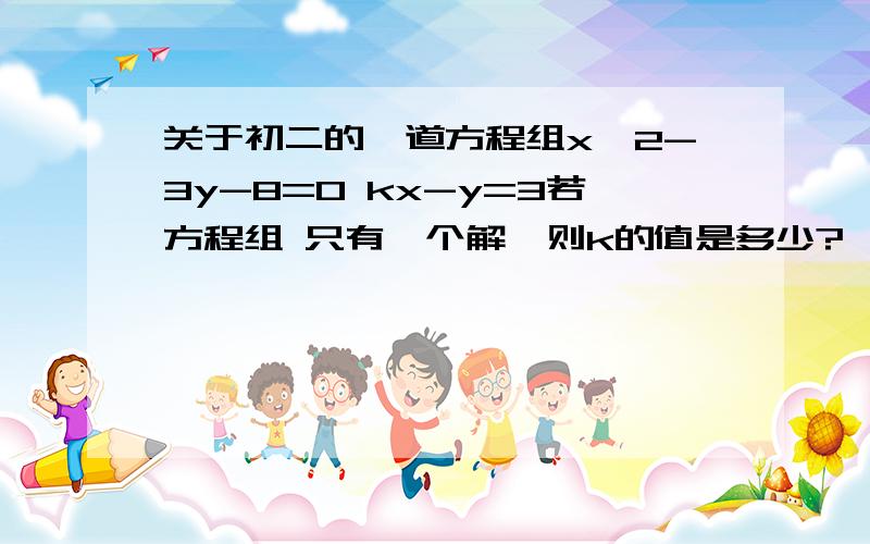 关于初二的一道方程组x^2-3y-8=0 kx-y=3若方程组 只有一个解,则k的值是多少?