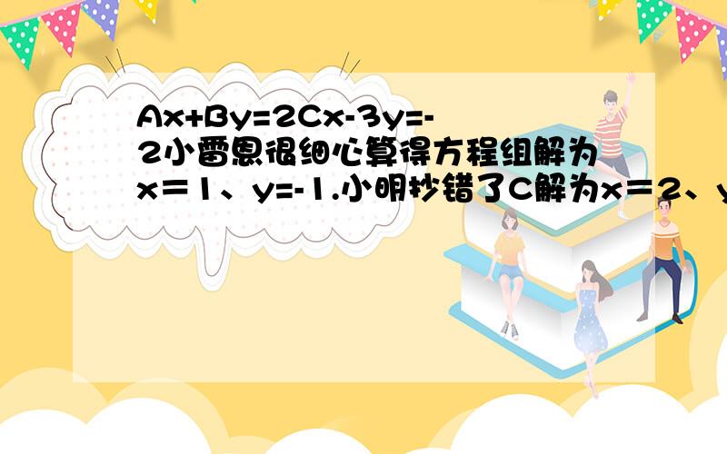 Ax+By=2Cx-3y=-2小雷恩很细心算得方程组解为x＝1、y=-1.小明抄错了C解为x＝2、y＝-6求A.B.C