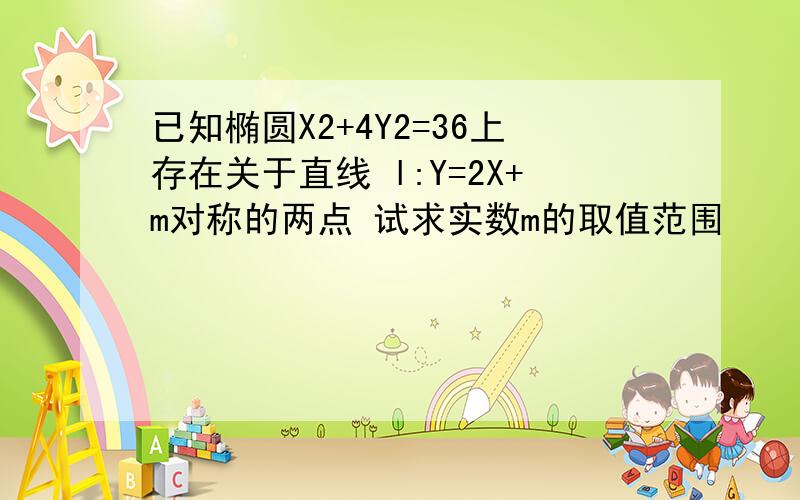 已知椭圆X2+4Y2=36上存在关于直线 l:Y=2X+m对称的两点 试求实数m的取值范围