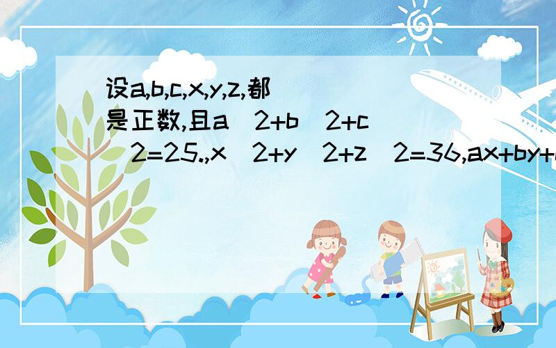 设a,b,c,x,y,z,都是正数,且a^2+b^2+c^2=25.,x^2+y^2+z^2=36,ax+by+cz=30.求（a+b+c）/(x+y+z)