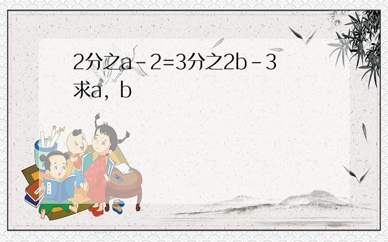 2分之a-2=3分之2b-3求a，b