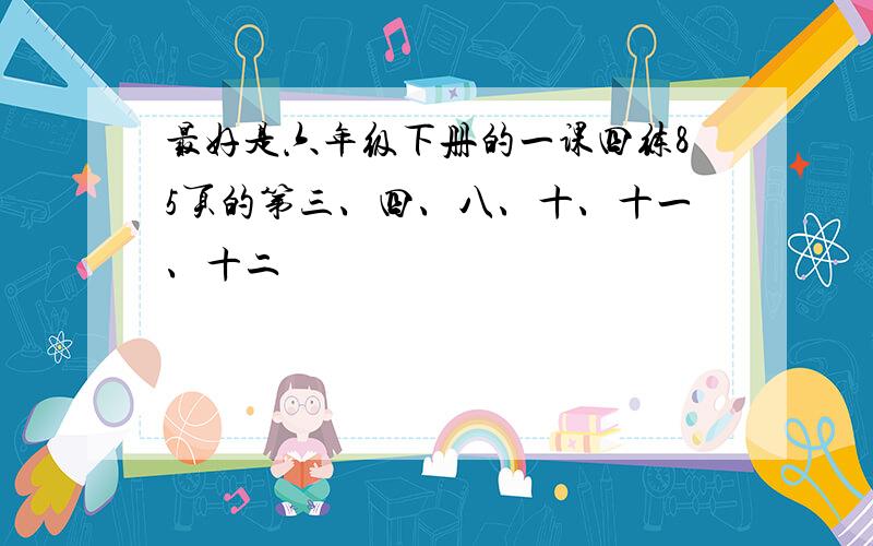 最好是六年级下册的一课四练85页的第三、四、八、十、十一、十二