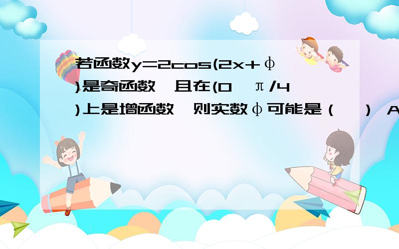 若函数y=2cos(2x+φ)是奇函数,且在(0,π/4)上是增函数,则实数φ可能是（　） A.-π/2 B.0 C.π/2 D.π