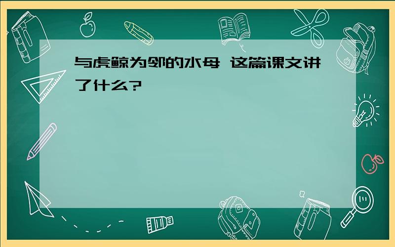 与虎鲸为邻的水母 这篇课文讲了什么?