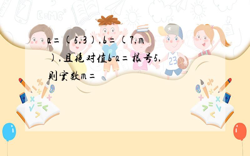 a=(5,3),b=(7,m),且绝对值b-a=根号5,则实数m=