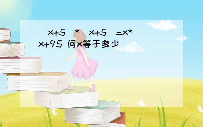 (x+5)*(x+5)=x*x+95 问x等于多少