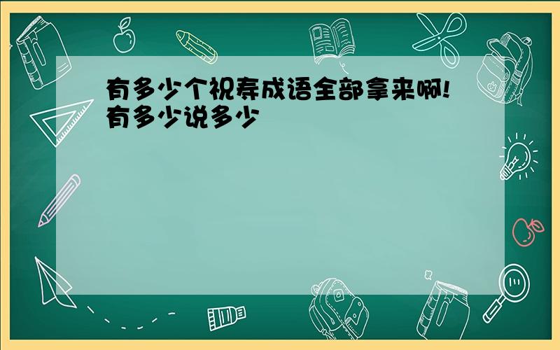 有多少个祝寿成语全部拿来啊!有多少说多少