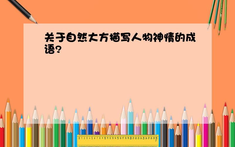 关于自然大方描写人物神情的成语?