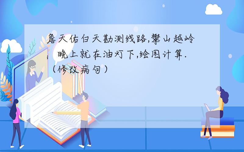 詹天佑白天勘测线路,攀山越岭；晚上就在油灯下,绘图计算.（修改病句）