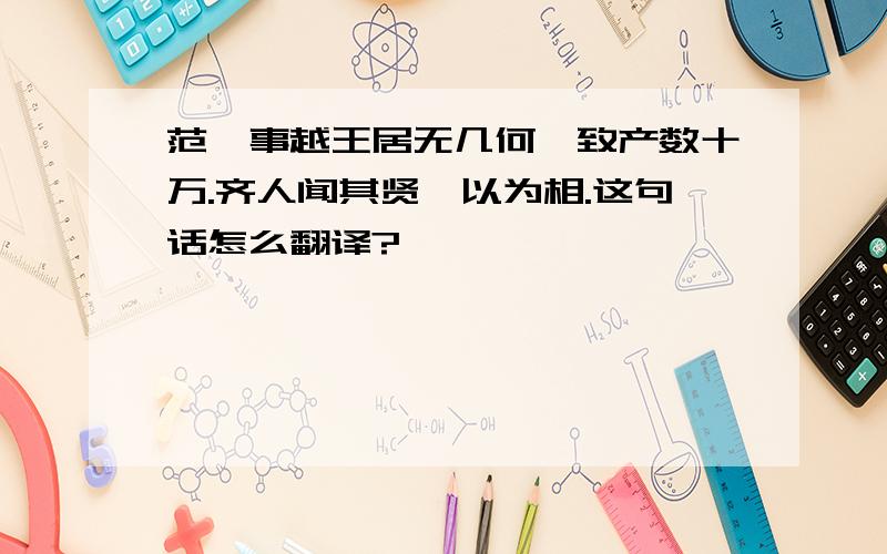 范蠡事越王居无几何,致产数十万.齐人闻其贤,以为相.这句话怎么翻译?