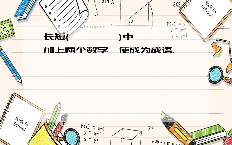 长短(         )中加上两个数字,使成为成语.