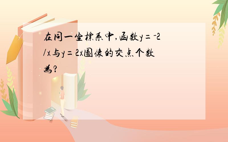 在同一坐标系中,函数y=-2/x与y=2x图像的交点个数为?