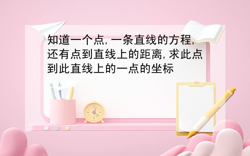 知道一个点,一条直线的方程,还有点到直线上的距离,求此点到此直线上的一点的坐标