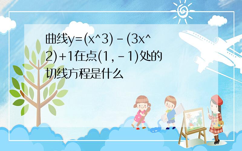 曲线y=(x^3)-(3x^2)+1在点(1,-1)处的切线方程是什么